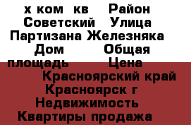 3-х ком. кв  › Район ­ Советский › Улица ­ Партизана Железняка › Дом ­ 50 › Общая площадь ­ 68 › Цена ­ 2 884 000 - Красноярский край, Красноярск г. Недвижимость » Квартиры продажа   